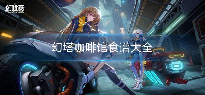 幻塔限定食谱有哪些-咖啡馆食谱大全 幻塔限定食谱有哪些