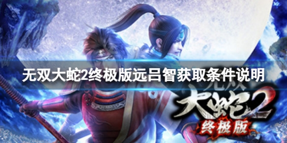 无双大蛇2终极版远吕智怎么解锁 无双大蛇2终极版远吕智怎么解锁