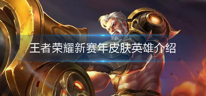 王者荣耀新赛年皮肤是谁-新赛年皮肤英雄介绍 王者荣耀新赛年皮肤是谁