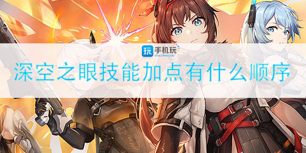 深空之眼技能加点有什么顺序.jpg 深空之眼技能加点优先级解析