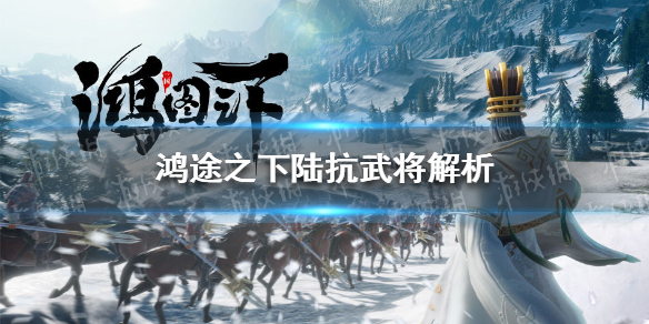 《鸿图之下》陆抗优势是什么 陆抗武将解析