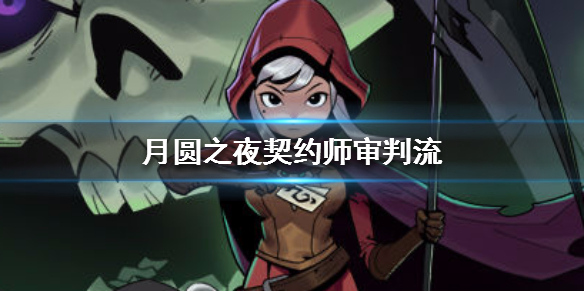月圆之夜契约师审判流怎么玩_契约师审判流卡牌搭配攻略 月圆之夜契约师审判流怎么玩_契约师审判流卡牌搭配攻略