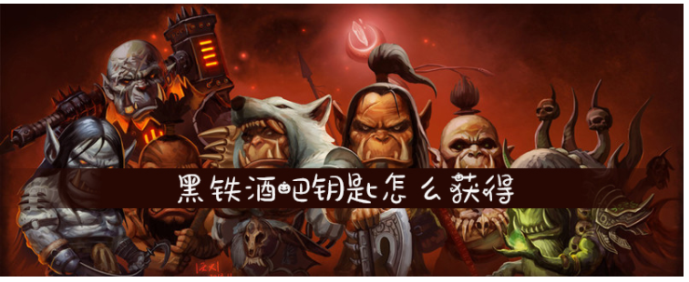 魔兽世界黑铁酒吧钥匙怎么得_魔兽世界黑铁酒吧钥匙获得方法 魔兽世界黑铁酒吧钥匙怎么得_魔兽世界黑铁酒吧钥匙获得方法