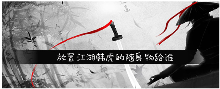 放置江湖韩虎的随身物给谁_放置江湖韩虎的随身物处理方法 放置江湖韩虎的随身物给谁_放置江湖韩虎的随身物处理方法