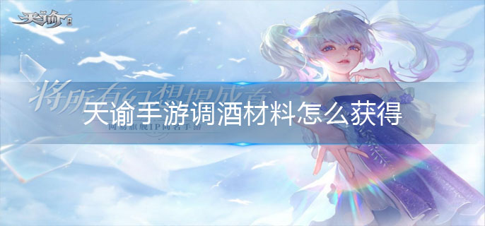 天谕手游调酒材料怎么获得-调酒材料获取途径 天谕手游调酒材料怎么获得