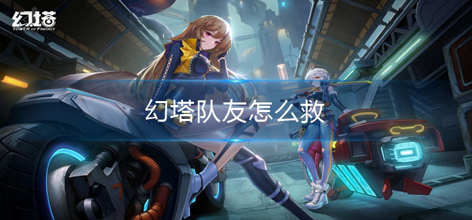 幻塔队友怎么救-联合作战救队友技巧 幻塔队友怎么救