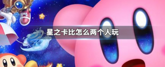 星之卡比怎么两个人玩_星之卡比两个人玩法 星之卡比怎么两个人玩_星之卡比两个人玩法