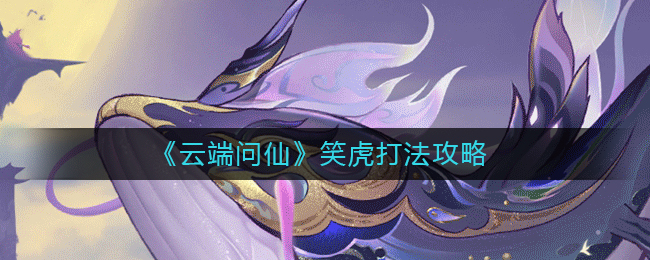 云端问仙笑虎的打法攻略 云端问仙笑虎的打法攻略