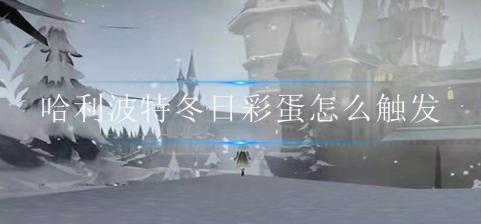 哈利波特冬日彩蛋怎么触发-冬日彩蛋触发攻略 哈利波特冬日彩蛋怎么触发